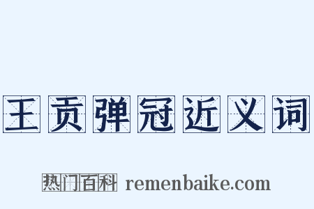 王贡弹冠近义词是什么意思的图片